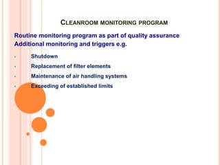CLEANROOM MONITORING PROGRAM
Routine monitoring program as part of quality assurance
Additional monitoring and triggers e.g.
 Shutdown
 Replacement of filter elements
 Maintenance of air handling systems
 Exceeding of established limits
 