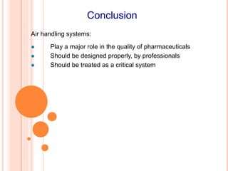 Air handling systems:
 Play a major role in the quality of pharmaceuticals
 Should be designed properly, by professionals
 Should be treated as a critical system
Conclusion
 