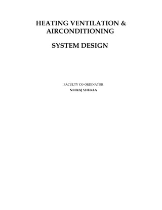HEATING VENTILATION &
  AIRCONDITIONING

   SYSTEM DESIGN




      FACULTY CO-ORDINATOR
         NEERAJ SHUKLA
 