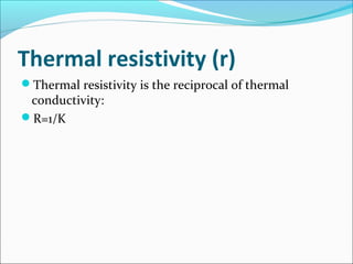 Thermal resistivity (r)
Thermal resistivity is the reciprocal of thermal
conductivity:
R=1/K
 