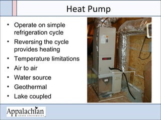 Heat Pump
• Operate on simple
refrigeration cycle
• Reversing the cycle
provides heating
• Temperature limitations
• Air to air
• Water source
• Geothermal
• Lake coupled
 