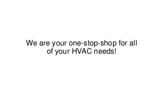 We are your one-stop-shop for all
of your HVAC needs!