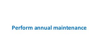 Perform annual maintenance.
 