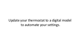 Update your thermostat to a digital model
to automate your settings.
 