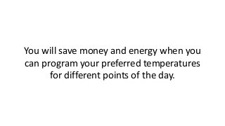 You will save money and energy when you
can program your preferred temperatures
for different points of the day.
 