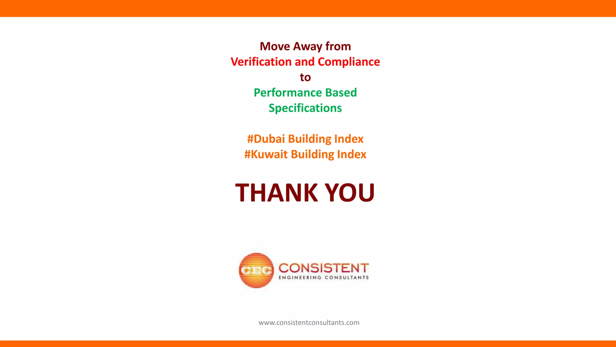 THANK YOU
www.consistentconsultants.com
Move Away from
Verification and Compliance
to
Performance Based
Specifications
#Dubai Building Index
#Kuwait Building Index
 