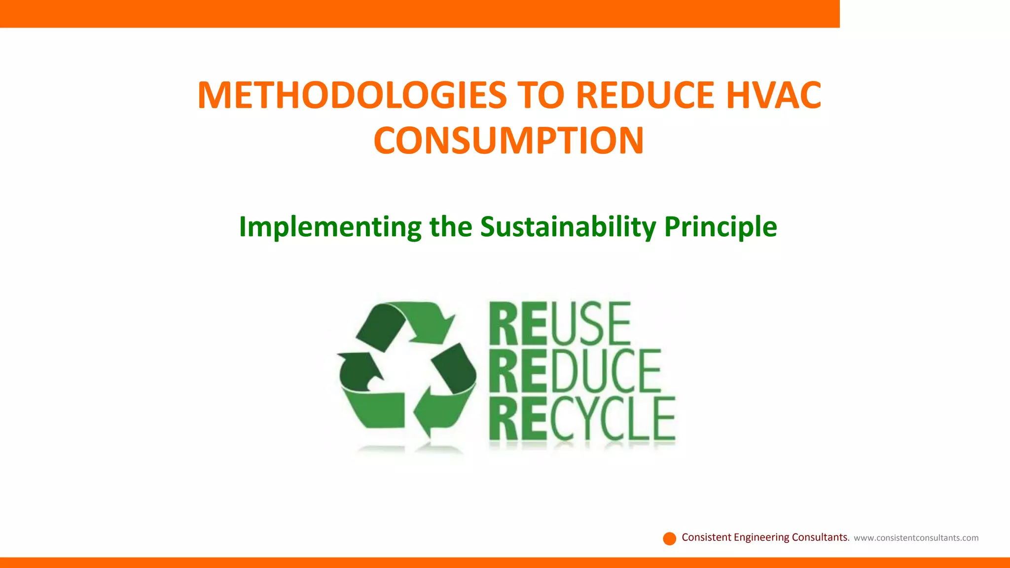 METHODOLOGIES TO REDUCE HVAC
CONSUMPTION
Implementing the Sustainability Principle
Consistent Engineering Consultants. www.consistentconsultants.com
 
