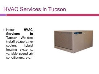  Know HVAC
Services in
Tucson. We also
install evaporative
coolers, hybrid
heating systems,
variable speed air
conditioners, etc.
 