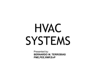 HVAC
SYSTEMS
Presented by:
BERNARDO M. TERROBIAS
PME,PEE,RMP,EnP
 