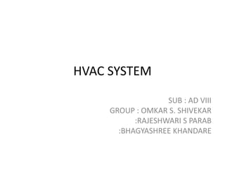HVAC SYSTEM
SUB : AD VIII
GROUP : OMKAR S. SHIVEKAR
:RAJESHWARI S PARAB
:BHAGYASHREE KHANDARE
 