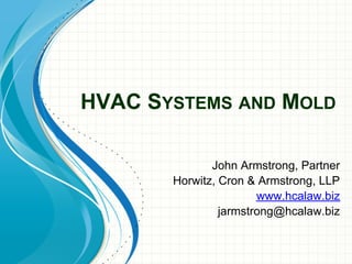HVAC SYSTEMS AND MOLD

              John Armstrong, Partner
       Horwitz, Cron & Armstrong, LLP
                       www.hcalaw.biz
                jarmstrong@hcalaw.biz
 