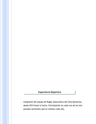 - Integrante del equipo de Rugby Subacuático del Club Quelonios,
desde 2014 hasta la fecha. Participación en cada una de las tres
paradas nacionales que se realizan cada año.
Experiencia Deportiva
 