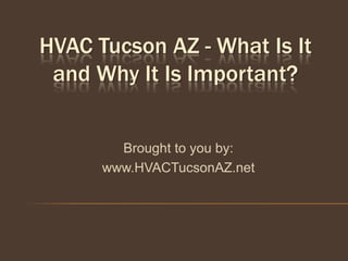 HVAC Tucson AZ - What Is It
 and Why It Is Important?


        Brought to you by:
      www.HVACTucsonAZ.net
 