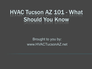 HVAC Tucson AZ 101 - What
    Should You Know


       Brought to you by:
     www.HVACTucsonAZ.net
 