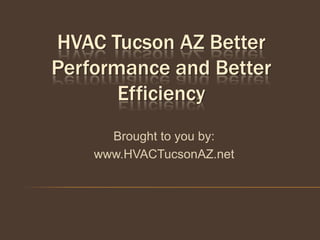 HVAC Tucson AZ Better
Performance and Better
       Efficiency
      Brought to you by:
    www.HVACTucsonAZ.net
 
