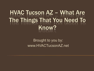 HVAC Tucson AZ – What Are
The Things That You Need To
          Know?
        Brought to you by:
      www.HVACTucsonAZ.net
 