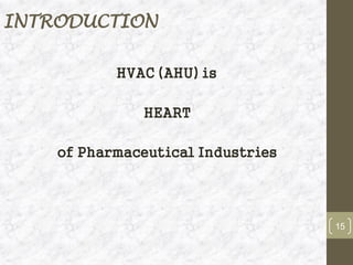 INTRODUCTION
HVAC (AHU) is
HEART
of Pharmaceutical Industries
15
 