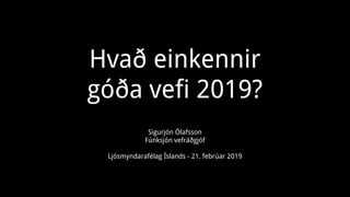 Hvað einkennir
góða vefi 2019?
Sigurjón Ólafsson
Fúnksjón vefráðgjöf
Ljósmyndarafélag Íslands - 21. febrúar 2019
 