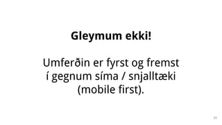 Gleymum ekki!
Umferðin er fyrst og fremst
í gegnum síma / snjalltæki
(mobile first).
77
 