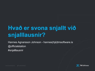 Hvað er svona snjallt við
snjalllausnir?
Hannes Agnarsson Johnson - hannes(hjá)tmsoftware.is
@officialstation
#snjalllausn...