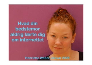 Hvad din
  bedstemor
aldrig lærte dig
om internettet


      Henriette Weber, Januar 2009
 