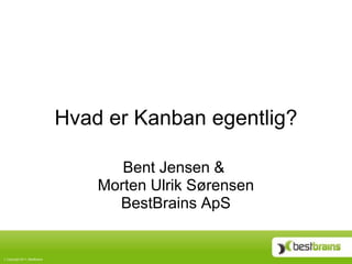 Hvad er Kanban egentlig?

                                    Bent Jensen &
                                 Morten Ulrik Sørensen
                                   BestBrains ApS


Copyright 2011, BestBrains
 