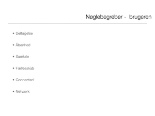 Nøglebegreber - brugeren

• Deltagelse


• Åbenhed


• Samtale


• Fællesskab


• Connected


• Netværk
 