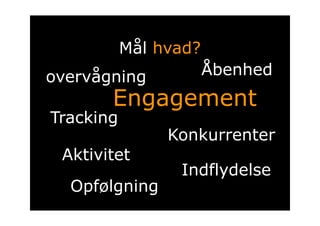 Mål hvad?
overvågning            Åbenhed
       Engagement
Tracking
                Konkurrenter
 Aktivitet
              ...