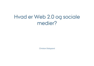 Hvad er Web 2.0 og sociale
         medier?



         Christian Dalsgaard
 