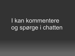 I kan kommentere
og spørge i chatten
 