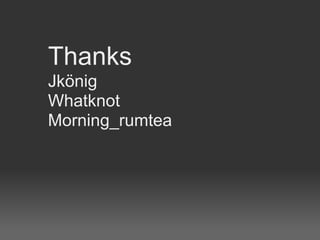 Thanks
Jkönig
Whatknot
Morning_rumtea
 