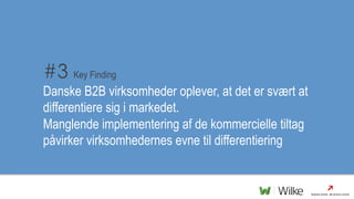 #3 Key Finding
Danske B2B virksomheder oplever, at det er svært at
differentiere sig i markedet.
Manglende implementering ...