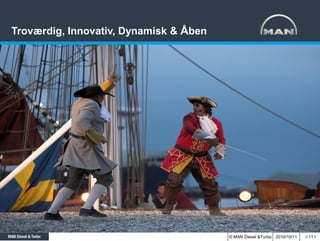 Troværdig, Innovativ, Dynamisk & Åben




                                        © MAN Diesel &Turbo 2010/10/11   < 11 >
 