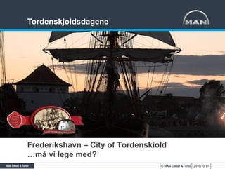 Tordenskjoldsdagene




Frederikshavn – City of Tordenskiold
…må vi lege med?
                                  © MAN Diesel &Turbo 2010/10/11
 