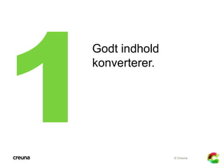 Godt indhold
konverterer.




               © Creuna
 