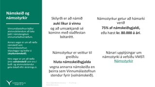 Fyrirmyndarþjónusta – Virðing –
Áreiðanleiki
Skilyrði er að námið
auki líkur á vinnu
og að umsækjandi sé
kominn með staðfestan
bótarétt.
Námsstyrkur er veittur til
greiðslu
hluta námsskeiðsgjalda
vegna annarra námskeiða en
þeirra sem Vinnumálastofnun
stendur fyrir (valnámskeið).
Námsstyrkur getur að hámarki
verið
75% af námskeiðsgjaldi,
eða hæst kr. 80.000 á ári.
Nánari upplýsingar um
námsstyrki á vefsíðu VMST:
Námsstyrkir
Námskeið og
námsstyrkir
Vinnumálastofnun býður
atvinnuleitendum að taka
þátt í námstengdum
vinnumarkaðsúrræðum.
Annars vegar er um að ræða
námskeið sem
Vinnumálastofnun
skipuleggur og boðar á
(skyldunámskeið).
Hins vegar er um að ræða
ýmis valnámskeið sem eru í
boði og atvinnuleitendur
geta óskað eftir skráningu á.
 