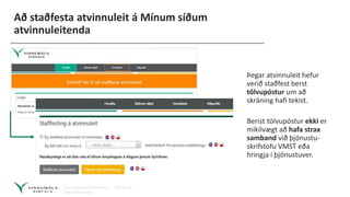 Að staðfesta atvinnuleit á Mínum síðum
atvinnuleitenda
Þegar atvinnuleit hefur
verið staðfest berst
tölvupóstur um að
skráning hafi tekist.
Berist tölvupóstur ekki er
mikilvægt að hafa strax
samband við þjónustu-
skrifstofu VMST eða
hringja í þjónustuver.
 