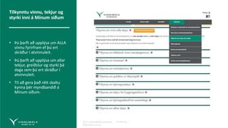 Fyrirmyndarþjónusta – Virðing –
Áreiðanleiki
Tilkynntu vinnu, tekjur og
styrki inni á Mínum síðum
• Þú þarft að upplýsa um ALLA
vinnu fyrirfram ef þú ert
skráður í atvinnuleit.
• Þú þarft að upplýsa um allar
tekjur, greiðslur og styrki þá
daga sem þú ert skráður í
atvinnuleit.
• Til að gera það rétt skaltu
kynna þér myndbandið á
Mínum síðum.
 