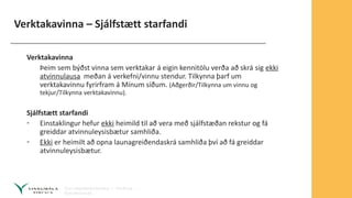 Verktakavinna – Sjálfstætt starfandi
Verktakavinna
Þeim sem býðst vinna sem verktakar á eigin kennitölu verða að skrá sig ekki
atvinnulausa meðan á verkefni/vinnu stendur. Tilkynna þarf um
verktakavinnu fyrirfram á Mínum síðum. (Aðgerðir/Tilkynna um vinnu og
tekjur/Tilkynna verktakavinnu).
Sjálfstætt starfandi
• Einstaklingur hefur ekki heimild til að vera með sjálfstæðan rekstur og fá
greiddar atvinnuleysisbætur samhliða.
• Ekki er heimilt að opna launagreiðendaskrá samhliða því að fá greiddar
atvinnuleysisbætur.
 