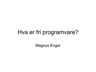 Hva er fri programvare?

      Magnus Enger
 