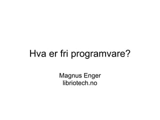 Hva er fri programvare?

      Magnus Enger
       libriotech.no
 