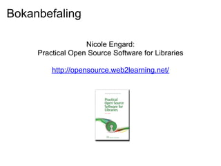 Bokanbefaling

                   Nicole Engard:
     Practical Open Source Software for Libraries

         http://opensource.web2learning.net/
 