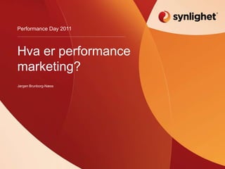 Hva er performance marketing? Jørgen Brunborg-Næss Performance Day 2011 