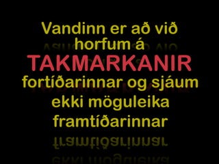 Vandinn er að við
     horfum á
TAKMARKANIR
fortíðarinnar og sjáum
    ekki möguleika
     framtíðarinnar
 