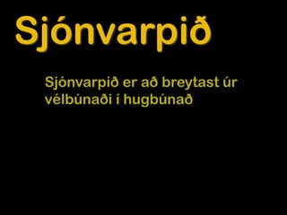 Sjónvarpið
 Sjónvarpið er að breytast úr
 vélbúnaði í hugbúnað
 