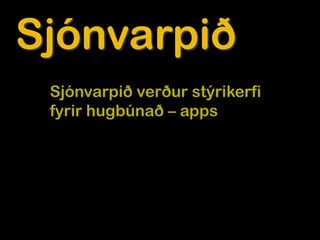 Sjónvarpið
 Sjónvarpið verður stýrikerfi
 fyrir hugbúnað – apps
 