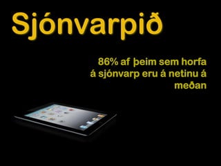 Sjónvarpið
       86% af þeim sem horfa
     á sjónvarp eru á netinu á
                       meðan
 