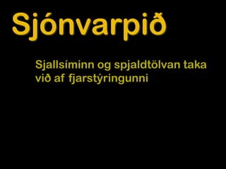 Sjónvarpið
 Sjallsíminn og spjaldtölvan taka
 við af fjarstýringunni
 