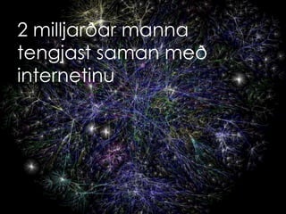 2 milljarðar manna
tengjast saman með
internetinu




       Copyright © 2011, Ólafur Andri Ragnarsson
 
