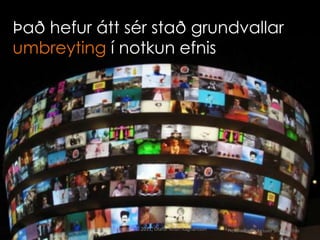 Það hefur átt sér stað grundvallar
umbreyting í notkun efnis




            Copyright © 2011, Ólafur Andri Ragnarsson   Picture by Flickr user Shaggyshoo
 